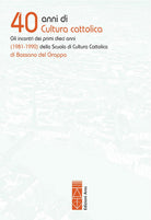 Cover of 40 anni di cultura cattolica. Gli incontri dei primi dieci anni (1981-1990) della Scuola di Cultura Cattolica di Bassano del Grappa