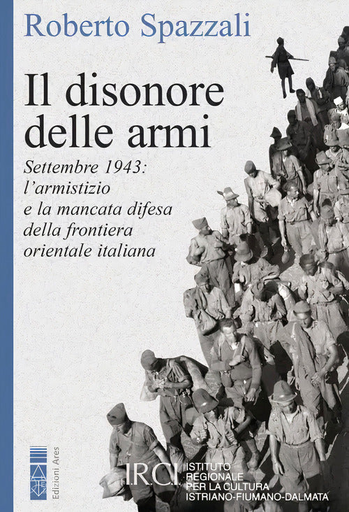 Cover of disonore delle armi. Settembre 1943: l'armistizio e la mancata difesa della frontiera orientale italiana