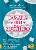 Cover of amara verità sullo zucchero. Cosa conosciamo del «veleno bianco»: i suoi effetti e le vere quantità che ingeriamo ogni giorno