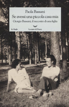 Cover of Se avessi una piccola casa mia. Giorgio Bassani, il racconto di una figlia