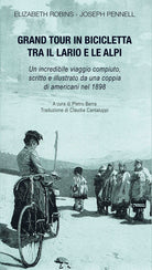 Gran tour in bicicletta tra il Lario e le Alpi. Un incredibile viaggio compiuto, scritto e illustrato da una coppia di americani nel 1898