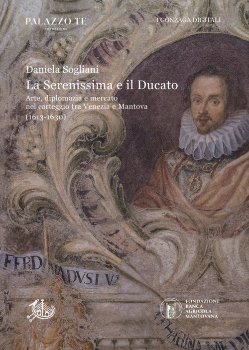 Cover of Serenissima e il Ducato. Arte, diplomazia e mercato nel carteggio tra Venezia e Mantova (1613-1630)