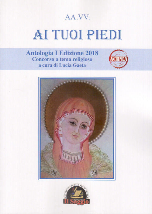Cover of Ai tuoi piedi. Antologia I Edizione 2018. Concorso a tema religioso