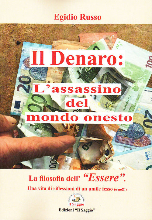 Il denaro: l'assassino del mondo onesto. La filosofia dell'essere. Una vita di riflessioni di un umile fesso (o no!!!)
