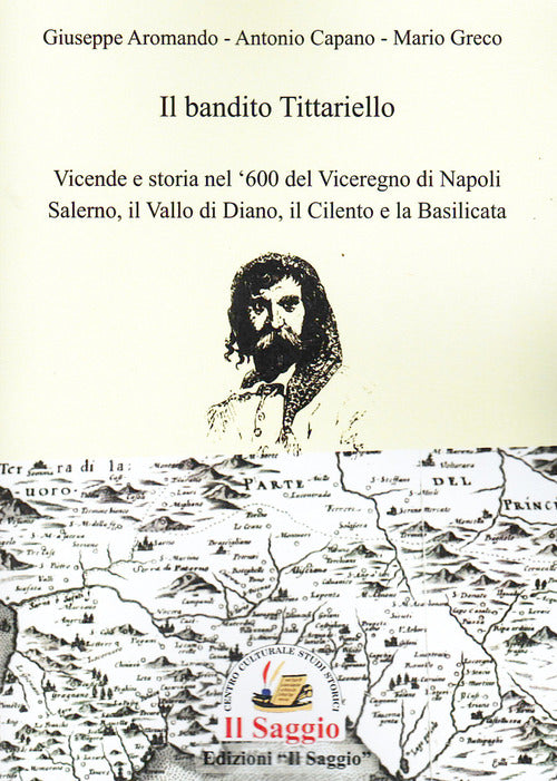 Il bandito Tittariello. Vicende e storia nel '600 del Viceregno di Napoli. Salerno, il Vallo di Diano, il Cilento e la Basilicata
