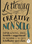 Cover of Lettering creativo ma non solo. Ispirazioni, idee, tecniche e suggerimenti per trasformare le tue scritte in bellissime opere d'arte