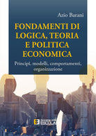 Fondamenti di logica, teoria e politica economica. Princip, modelli, comportamenti, organizzazione
