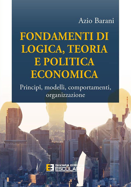 Fondamenti di logica, teoria e politica economica. Princip, modelli, comportamenti, organizzazione