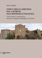 Cover of Conca della Campania: dal Castrum alla residenza palaziale. Le fasi storiche e architettoniche attraverso le indagini archeologiche e di archivio