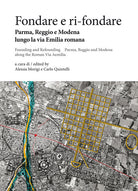 Cover of Fondare e ri-fondare. Parma, Reggio e Modena lungo la via Emilia romana-Founding and refounding. Parma, Reggio and Modena along the roman via Aemilia
