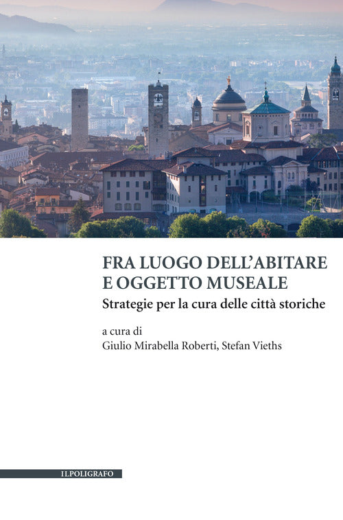 Cover of Fra luogo dell'abitare e oggetto museale. Strategie per la cura delle città storiche