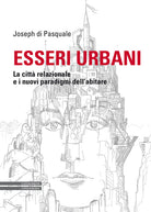 Esseri urbani. La citt relazionale e i nuovi paradigmi dell'abitare