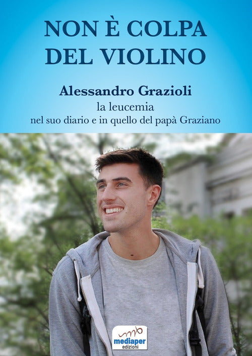 Cover of Non è colpa del violino. Alessandro Grazioli, la leucemia nel suo diario e in quello del papà Graziano