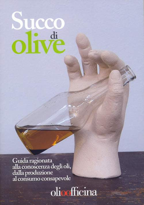Cover of Succo di olive. Guida ragionata alla conoscenza degli oli, dalla produzione al consumo consapevole