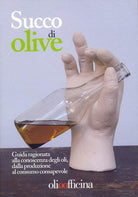 Cover of Succo di olive. Guida ragionata alla conoscenza degli oli, dalla produzione al consumo consapevole