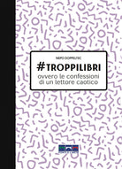 Cover of #troppilibri. Ovvero le confessioni di un lettore caotico