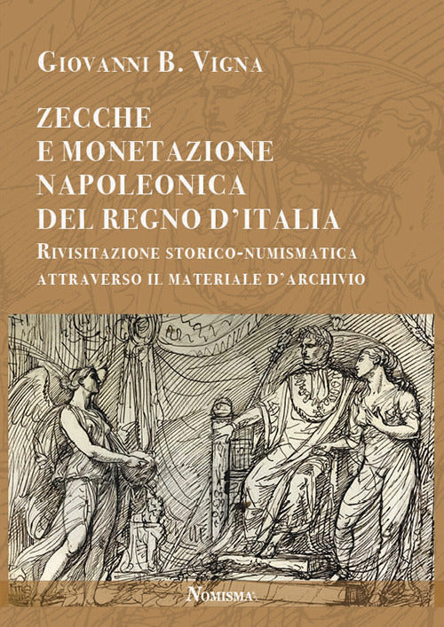 Cover of Zecche e monetazione napoleonica del Regno d'Italia. Rivisitazione storico-numismatica attraverso materiale d'archivio