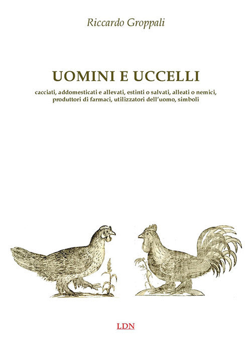 Uomini e uccelli. Cacciati, addomesticati e allevati, estinti o salvati, alleati o nemici, produttori di farmaci, utilizzatori delluomo, simboli