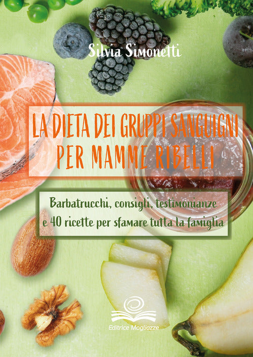 Cover of dieta dei gruppi sanguigni per mamme ribelli. Barbatrucchi, consigli, testimonianze e 40 ricette per sfamare tutta la famiglia