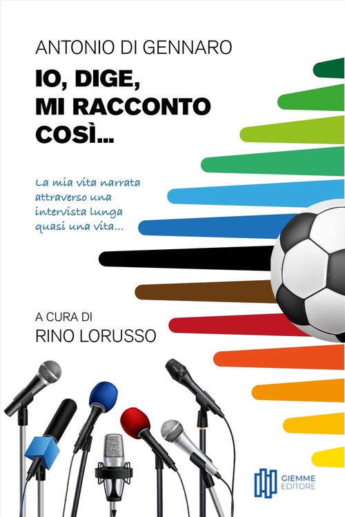 Cover of Io, Dige, mi racconto così... La mia vita narrata attraverso una intervista lunga quasi una vita...