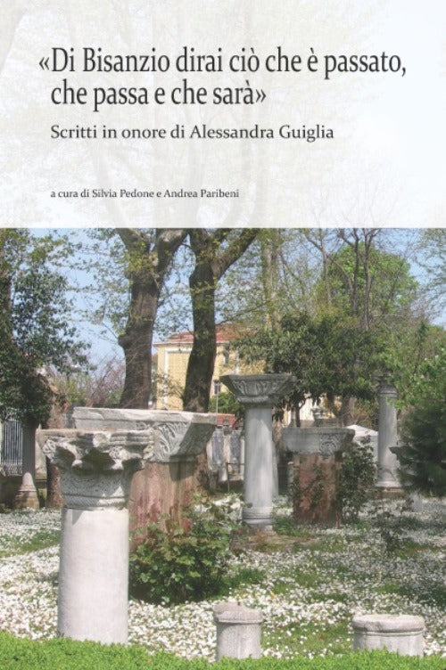 Cover of «Di Bisanzio dirai ciò che è passato, che passa e che sarà». Scritti in onore di Alessandra Guiglia