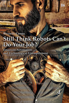 Cover of Still think robots can't do your job? Essays on automation and technological unemployment