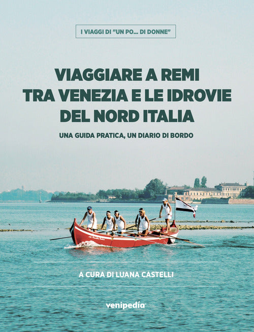 Cover of Viaggiare a remi tra Venezia e le idrovie del Nord Italia. Una guida pratica, un diario di bordo