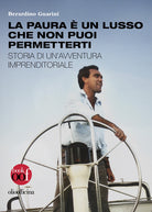 La paura un lusso che non puoi permetterti. Storia di unavventura imprenditoriale