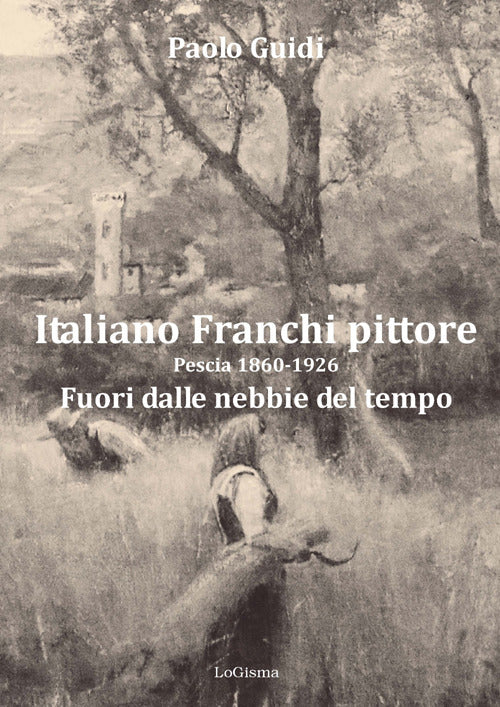 Cover of Italiano Franchi pittore. Pescia 1860-1926. Fuori dalle nebbie del tempo