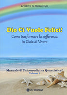 Cover of Dio ci vuole felici. Come trasformare la sofferenza in gioia di vivere. Manuale di psicomedicina quantistica