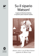 Cover of Su il sipario Watson! Il genio di Sherlock Holmes in quattro pièce teatrali inedite