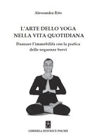 Cover of arte dello yoga nella vita quotidiana. Danzare l'immobilità con la pratica delle sequenze brevi