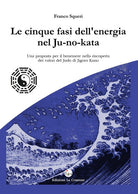Cover of cinque fasi dell'energia nel Ju-no-kata. Una proposta di benessere nella riscoperta dei valori del judo di Jigoro Kano