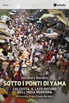 Cover of Sotti i ponti di Yama. Calcutta, il lato oscuro dell'India moderna