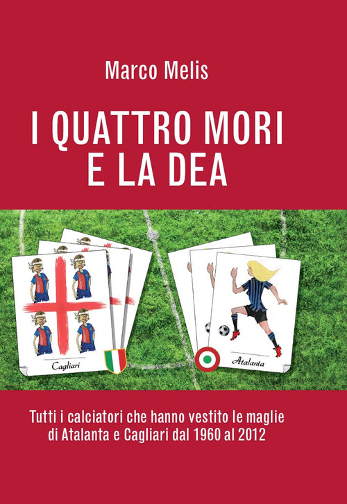 Cover of quattro mori e la dea. Tutti i calciatori che hanno vestito le maglie di Atalanta e Cagliari dal 1960 al 2012