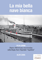 Cover of mia bella nave bianca. Olga Grimi. Diario 1943 di una crocerossina sulla Regia nave ospedale «Aquileia»