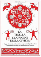 La tigella e l'origine della civilt. Viaggio ai primordi dell'umanit per comprendere il significato di uno degli strumenti da cucina pi antichi e misteriosi al mondo