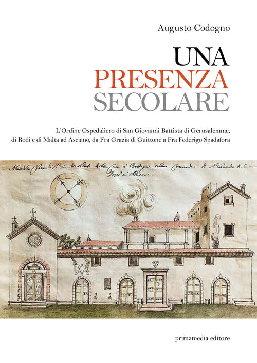 Cover of presenza secolare. L’Ordine Ospedaliero di San Giovanni Battista di Gerusalemme, di Rodi, di Malta ad Asciano da Fra Grazia di Guittone a Fra Federigo Spadora