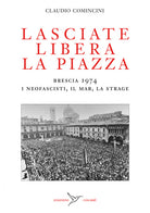 Cover of Lasciate libera la piazza. Brescia 1974. I neofascisti, il Mar, la strage
