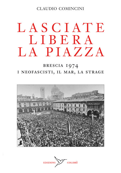 Cover of Lasciate libera la piazza. Brescia 1974. I neofascisti, il Mar, la strage