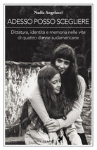 Cover of Adesso posso scegliere. Dittatura, identità e memoria nelle vite di quattro donne sudamericane