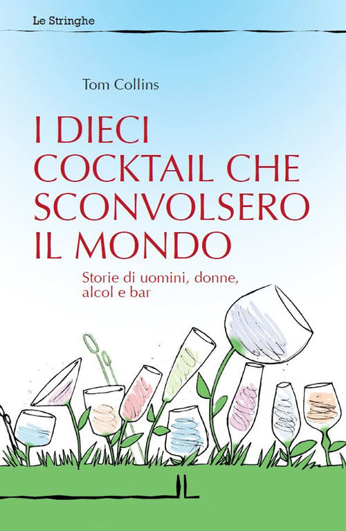 Cover of dieci cocktail che sconvolsero il mondo. Storie di uomini, donne, alcol e bar