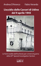 Cover of eccidio delle carceri di Udine del 9 aprile 1945. Le foto inedite dell'inchiesta per criminali di guerra della 69th special investigation section