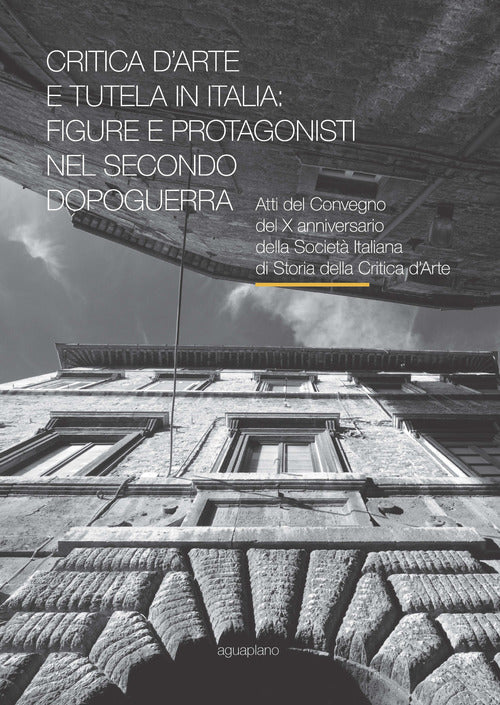 Cover of Critica d’arte e tutela in Italia: figure e protagonisti nel secondo dopoguerra. Atti del Convegno (Perugia, 17-19 novembre 2015)