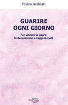 Guarire ogni giorno. Per vincere la paura, la depressione e l'aggressivit
