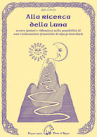 Cover of Alla ricerca della luna ovvero ipotesi e riflessioni sulla possibilità di una realizzazione femminile di tipo primordiale