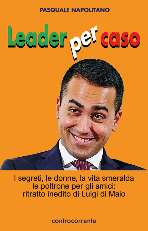 Cover of Leader per caso. I segreti, le donne, la vita smeralda, le poltrone per gli amici: ritratto inedito di Luigi di Maio