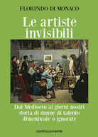 Cover of artiste invisibili. Dal Medioevo ai giorni nostri storia di donne di talento dimenticate o ignorate