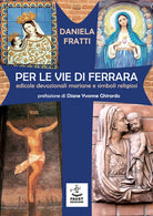 Cover of Per le vie di Ferrara. Edicole devozionali mariane e simboli religiosi