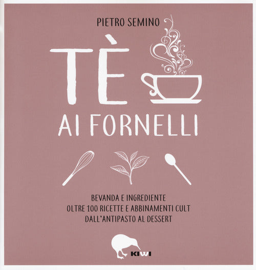 Cover of Tè ai fornelli. Bevanda e ingrediente oltre 100 ricette e abbinamenti cult dall'antipasto al dessert